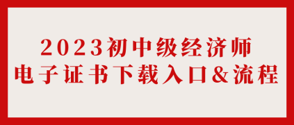 2023初中級(jí)經(jīng)濟(jì)師電子證書下載入口&流程_