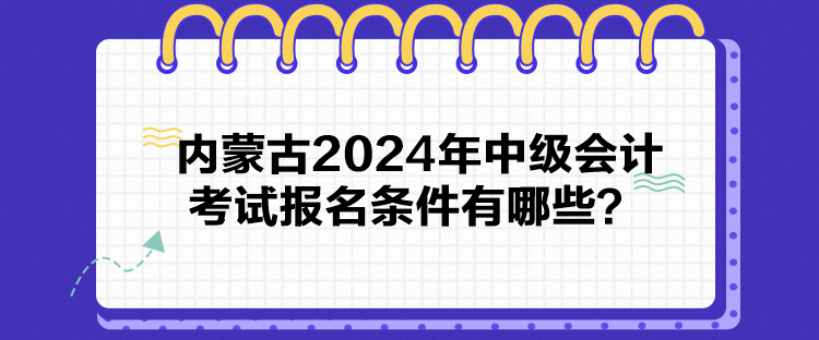 內(nèi)蒙古2024年中級會計考試報名條件有哪些？