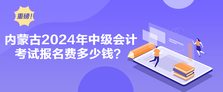 內(nèi)蒙古2024年中級(jí)會(huì)計(jì)考試報(bào)名費(fèi)多少錢(qián)？