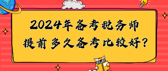 2024年稅務(wù)師提前多久備考比較好？