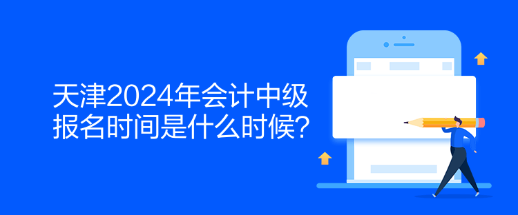 天津2024年會計中級報名時間是什么時候？