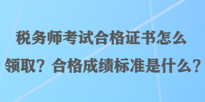 稅務(wù)師考試合格證書(shū)怎么領(lǐng)??？合格成績(jī)標(biāo)準(zhǔn)是什么？