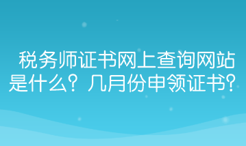 稅務(wù)師證書網(wǎng)上查詢網(wǎng)站是什么？幾月份能申領(lǐng)證書？