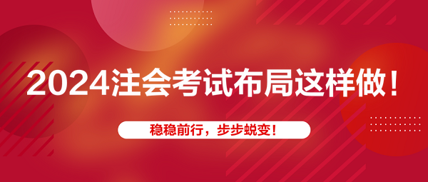 2024注會(huì)考試布局這樣做！穩(wěn)穩(wěn)前行，步步蛻變！