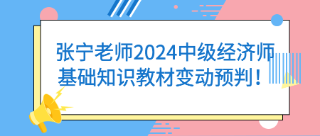 張寧老師2024中級經(jīng)濟(jì)師基礎(chǔ)知識教材變動預(yù)判！