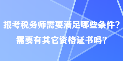 報(bào)考稅務(wù)師需要滿(mǎn)足哪些條件？需要有其它資格證書(shū)嗎？