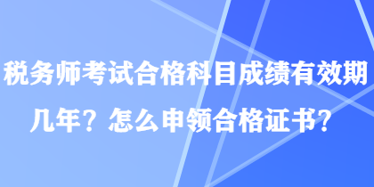 稅務(wù)師考試合格科目成績有效期幾年？怎么申領(lǐng)合格證書？