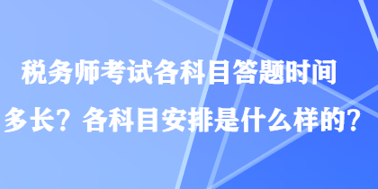 稅務(wù)師考試各科目答題時(shí)間多長(zhǎng)？各科目安排是什么樣的？