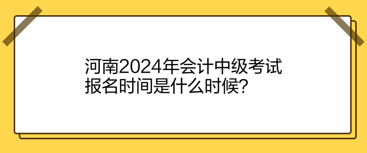 河南2024年會計(jì)中級考試報(bào)名時間是什么時候？