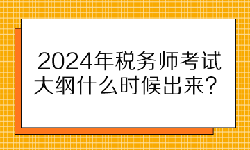 2024年稅務(wù)師考試大綱什么時候出來？