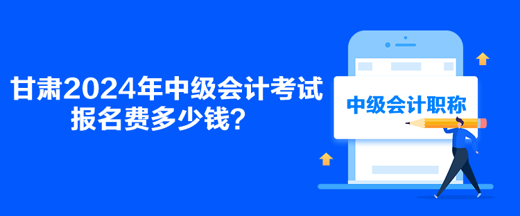 甘肅2024年中級會計考試報名費(fèi)多少錢？