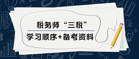 稅務(wù)師“三稅”學(xué)習(xí)順序、備考資料及選課建議