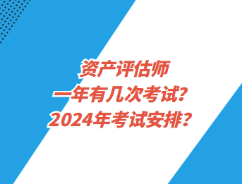 資產(chǎn)評(píng)估師一年有幾次考試？2024年考試安排？