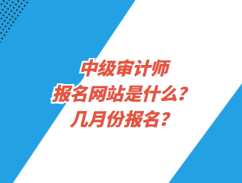 中級審計師報名網(wǎng)站是什么？幾月份報名？