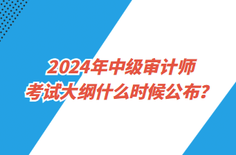 2024年中級審計(jì)師考試大綱什么時(shí)候公布？