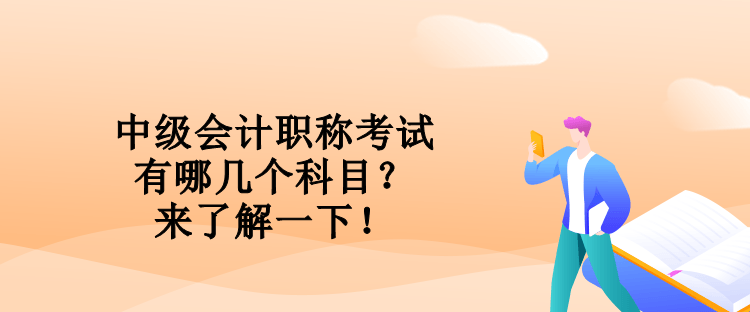 中級會計職稱考試有哪幾個科目？來了解一下！