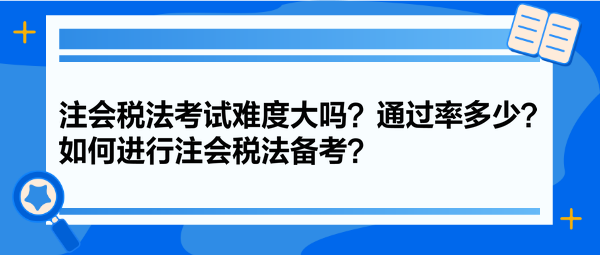 注會稅法考試難度大嗎？通過率多少？如何進行注會稅法備考？