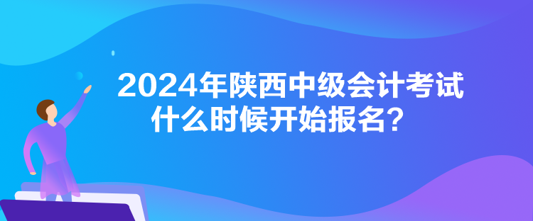 2024年陜西中級(jí)會(huì)計(jì)考試什么時(shí)候開(kāi)始報(bào)名？