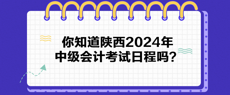 你知道陜西2024年中級會計考試日程嗎？