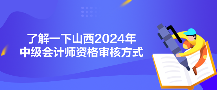 了解一下山西2024年中級會計師資格審核方式