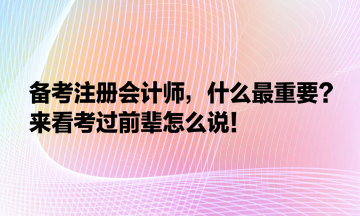 備考注冊(cè)會(huì)計(jì)師，什么最重要？來(lái)看考過(guò)前輩怎么說(shuō)！