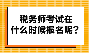 稅務(wù)師考試在什么時候報名呢？