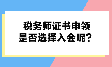 稅務(wù)師證書申領(lǐng)是否選擇入會(huì)