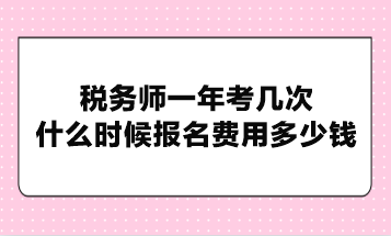 稅務(wù)師一年考幾次？什么時候報名費(fèi)用多少錢？