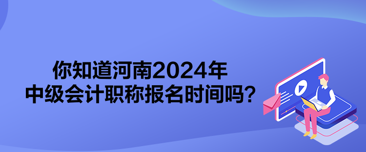 你知道河南2024年中級會(huì)計(jì)職稱報(bào)名時(shí)間嗎？