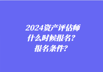 2024資產(chǎn)評估師什么時候報名？報名條件？