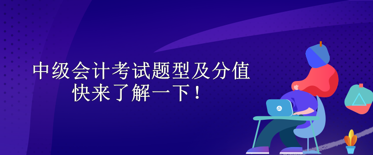 中級(jí)會(huì)計(jì)考試題型及分值 快來(lái)了解一下！