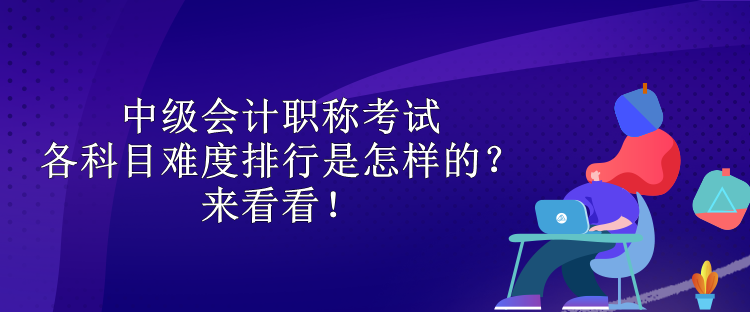 中級(jí)會(huì)計(jì)職稱考試各科目難度排行是怎樣的？來(lái)看看！