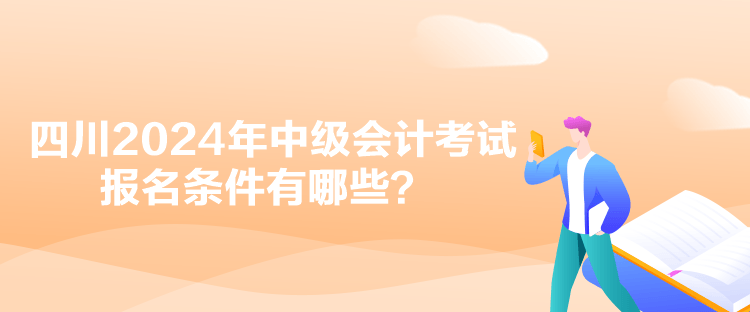 四川2024年中級會計考試報名條件有哪些？