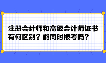 注冊會計師和高級會計師證書有何區(qū)別？能同時報考嗎？