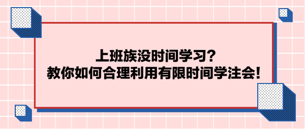 上班族沒時間學習？教你如何合理利用有限時間學注會！