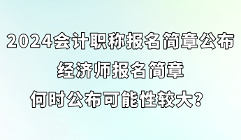 2024會計(jì)職稱報(bào)名簡章已公布 經(jīng)濟(jì)師簡章何時公布可能性較大？ (1)