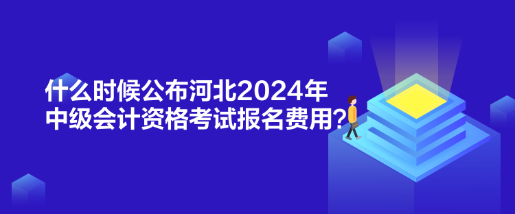 什么時(shí)候公布河北2024年中級(jí)會(huì)計(jì)資格考試報(bào)名費(fèi)用？