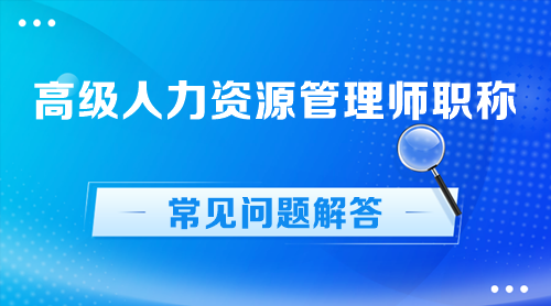 高級(jí)人力資源管理師職稱(chēng)常見(jiàn)問(wèn)題