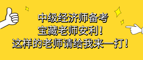 中級(jí)經(jīng)濟(jì)師備考寶藏老師安利！這樣的老師請(qǐng)給我來(lái)一打！