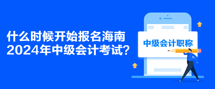 什么時候開始報名海南2024年中級會計考試？