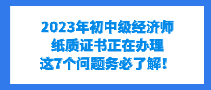 2023年初中級(jí)經(jīng)濟(jì)師紙質(zhì)證書正在辦理 這7個(gè)問(wèn)題務(wù)必了解！