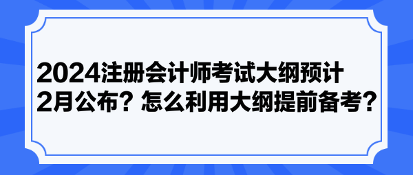 2024注冊會計師考試大綱預(yù)計2月公布？怎么利用大綱提前備考？