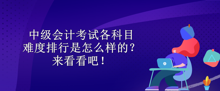 中級(jí)會(huì)計(jì)考試各科目難度排行是怎么樣的？來看看吧！