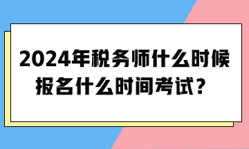 2024年稅務(wù)師什么時(shí)候報(bào)名什么時(shí)間考試？