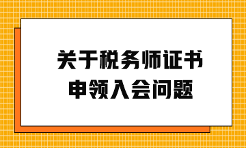 關于稅務師證書申領入會問題