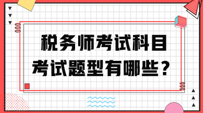 稅務(wù)師考試科目考試題型有哪些？