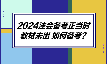 2024注會備考正當時 教材未出 如何備考？