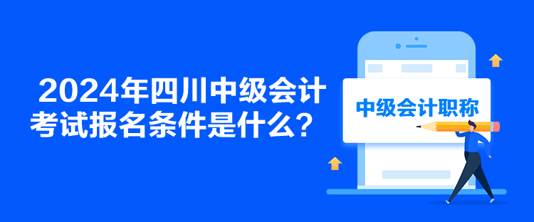 2024年四川中級會計考試報名條件是什么？