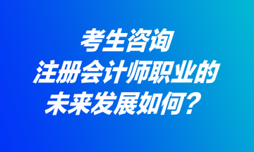 考生咨詢：注冊會計師職業(yè)的未來發(fā)展如何？