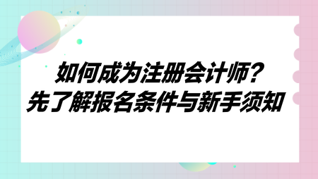 如何成為注冊(cè)會(huì)計(jì)師？先了解報(bào)名條件與新手須知